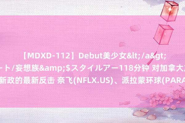 【MDXD-112】Debut美少女</a>2005-02-15スタイルアート/妄想族&$スタイルアー118分钟 对加拿大加税新政的最新反击 奈飞(NFLX.US)、派拉蒙环球(PARA.US)拒却纳税以资助土产货新闻业