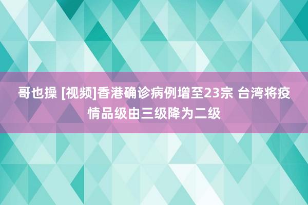 哥也操 [视频]香港确诊病例增至23宗 台湾将疫情品级由三级降为二级