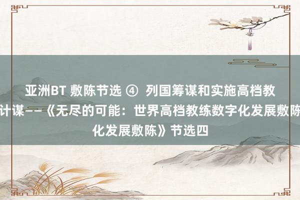 亚洲BT 敷陈节选 ④  列国筹谋和实施高档教练数字化计谋——《无尽的可能：世界高档教练数字化发展敷陈》节选四